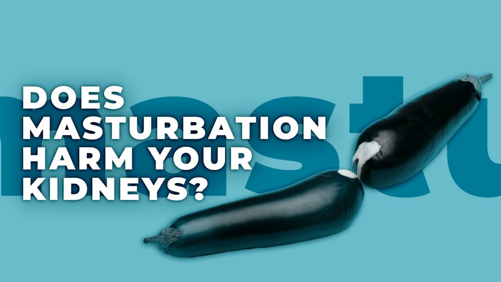 Does Masturbation Harm your Kidneys