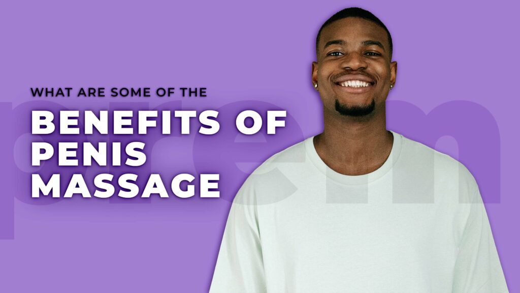 Penis Massage: Techniques and Benefits 5 What are some of the benefits of Penis Massage